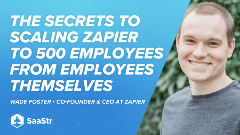 the-secrets-to-scaling-zapier-to-500-employees-from-employees-themselves-with-wade-foster,-co-founder-&-ceo-at-zapier-(podcast-510-and-video)